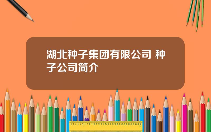 湖北种子集团有限公司 种子公司简介